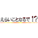 えらいことなるで！？ ()