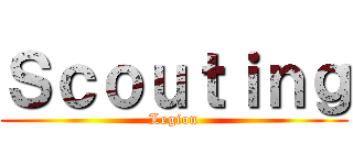 Ｓｃｏｕｔｉｎｇ (Legion)
