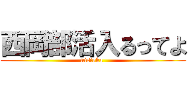 西岡部活入るってよ (nisioka )