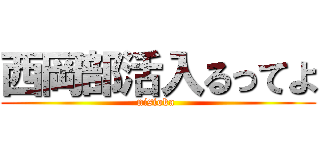 西岡部活入るってよ (nisioka )
