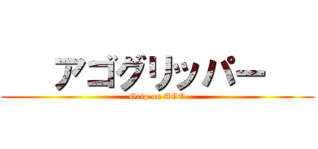    アゴグリッパー    (Grip on AGO)