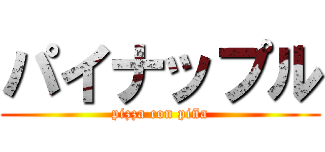 パイナップル (pizza con piña)