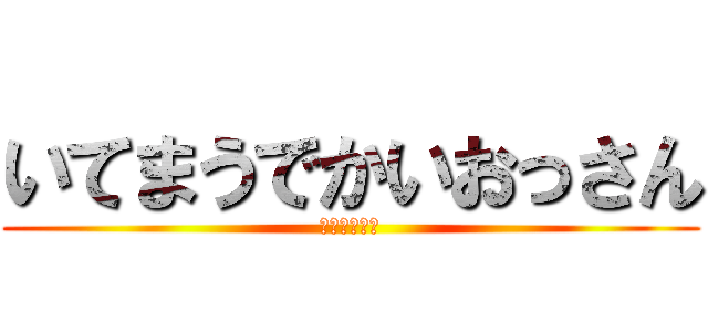 いてまうでかいおっさん (関西弁の進撃)