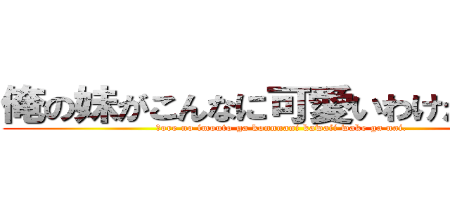 俺の妹がこんなに可愛いわけがない。 (■ore no imouto ga konnnani kawaii wake ga nai.)