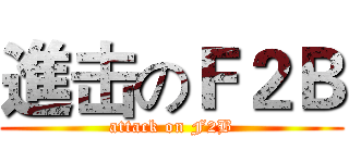 進击のＦ２Ｂ (attack on F2B)