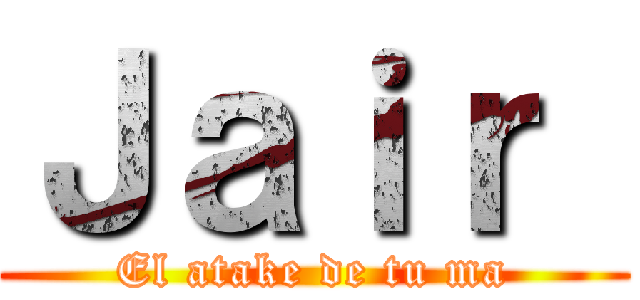 Ｊａｉｒ  (El atake de tu ma)