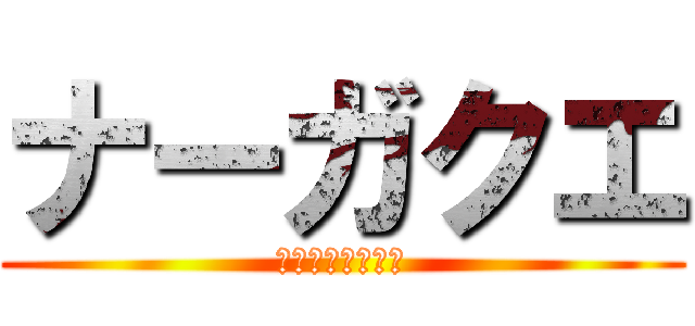ナーガクエ (なんですかそれ？)