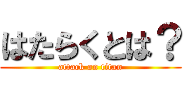 はたらくとは？ (attack on titan)