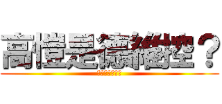 高愷是德維控？ (我一點都不意外)