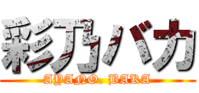 彩乃バカ (AYANO. BAKA)
