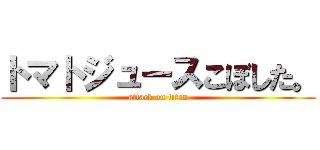 トマトジュースこぼした。 (attack on titan)