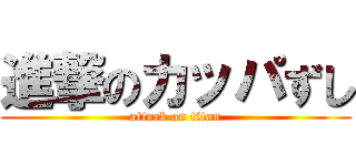 進撃のカッパずし (attack on titan)