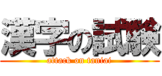 漢字の試験 (attack on taniai)
