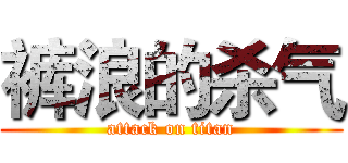 裤浪的杀气 (attack on titan)