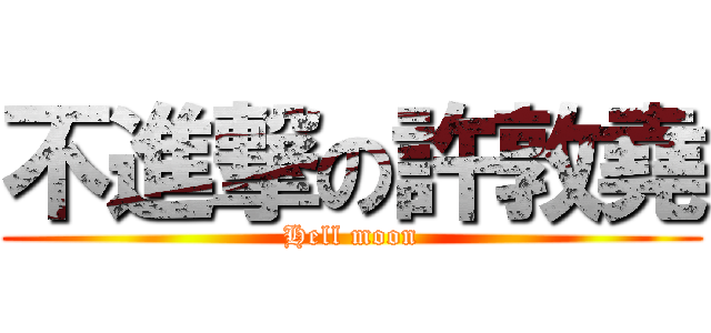 不進撃の許敦堯 (Hell moon)
