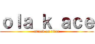 ｏｌａ ｋ ａｃｅ (attack on titan)