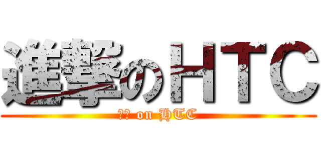 進撃のＨＴＣ (國貨 on HTC)