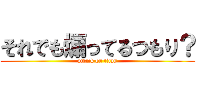 それでも煽ってるつもり？ (attack on titan)
