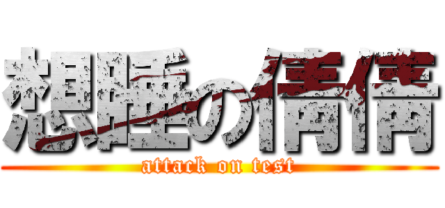 想睡の倩倩 (attack on test)