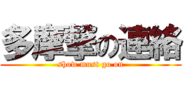 多摩撃の連絡 (show must go on)