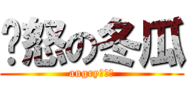 愤怒の冬瓜 (angry！！！)