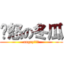 愤怒の冬瓜 (angry！！！)