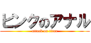 ピンクのアナル (attack on titan)