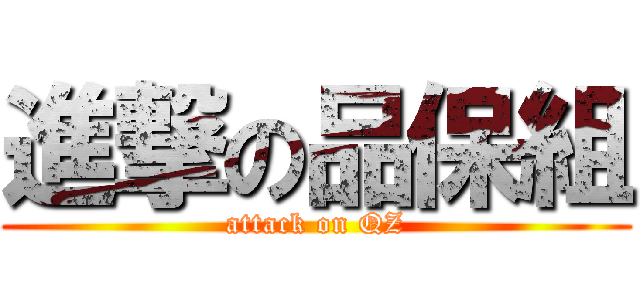 進撃の品保組 (attack on QZ)