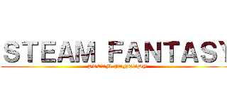 ＳＴＥＡＭ ＦＡＮＴＡＳＹ (STEAM FANTASY)