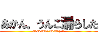 あかん。うんこ漏らした (akan unko morashita)