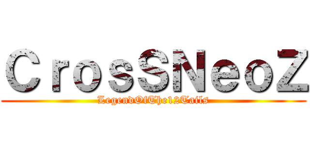 ＣｒｏｓＳＮｅｏＺ (LegendOfThe12Tails)