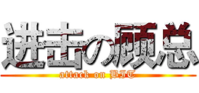 进击の顾总 (attack on BIT)