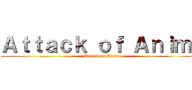 Ａｔｔａｃｋ ｏｆ Ａｎｉｍｅ (Attack on Anime)