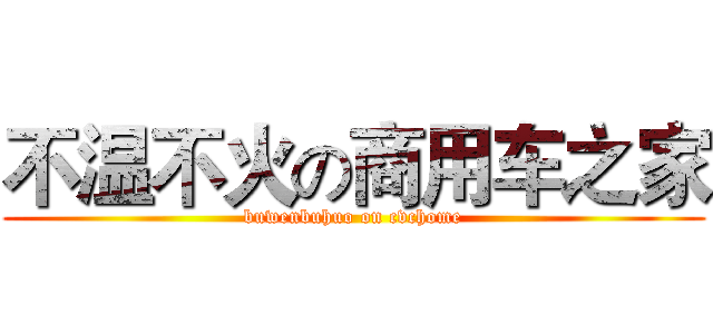 不温不火の商用车之家 (buwenbuhuo on cvchome)