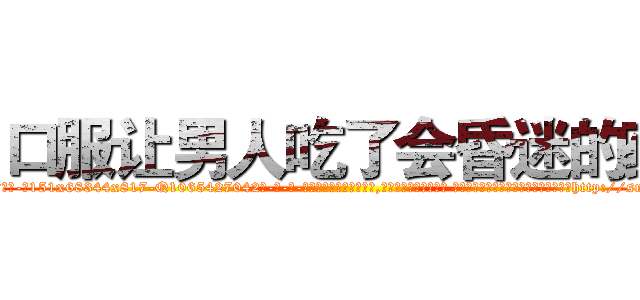 口服让男人吃了会昏迷的药 (口服让男人吃了会昏迷的药【电-话151x68344x817-Q1065427042元-吉-药-业】我们做的是长期生意,靠的是老客户长期支持 口服让男人吃了会昏迷的药在发表了一篇http://sngk.net/KLzl8g

参考消息网我们做的是长期生意,靠的是老客户长期支持也许我们早该意识到，就连鲍勃·霍斯金斯（金球奖戏剧类电影男主角 
)
