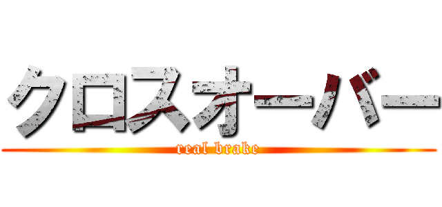 クロスオーバー (real brake)