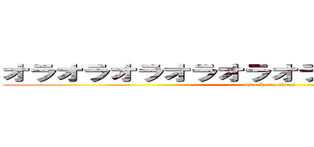 オラオラオラオラオラオラオラオラオラオラ (attack on titan)