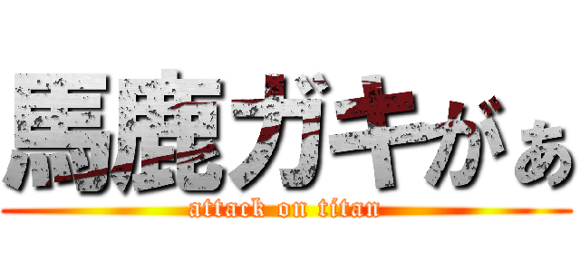 馬鹿ガキがぁ (attack on titan)