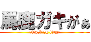 馬鹿ガキがぁ (attack on titan)