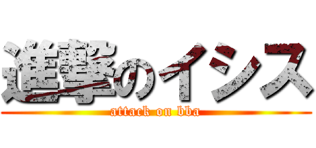 進撃のイシス (attack on bba)