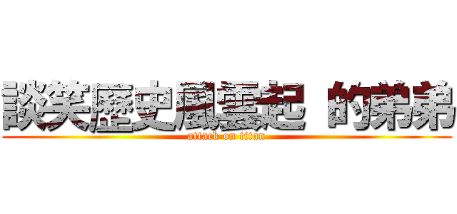 談笑歷史風雲起 的弟弟 (attack on titan)