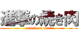 進撃の焼き肉 (attack on meat)