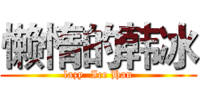 懒惰的韩冰 (lazy  Ice Han)