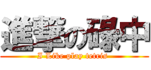 進撃の碌中 (I Like play tetris )