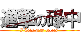 進撃の碌中 (I Like play tetris )