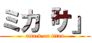 ミカ「サ」 (attack on titan)