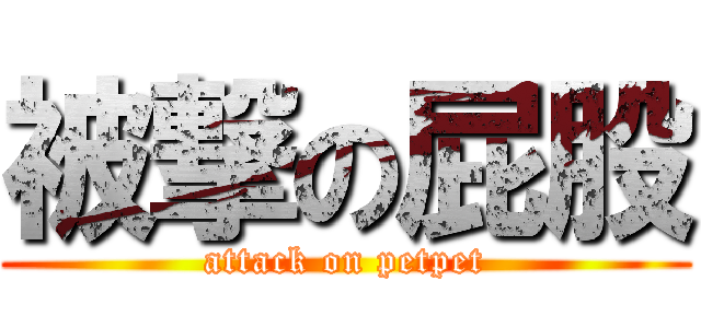 被撃の屁股 (attack on petpet)