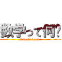 数学って何⁈ (I don’t know )
