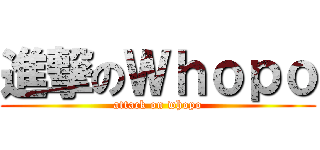 進撃のＷｈｏｐｏ (attack on whopo)