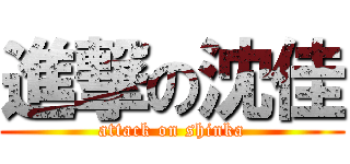 進撃の沈佳 (attack on shinka)